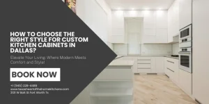 How to Choose the Right Style for Custom Kitchen Cabinets in Dallas